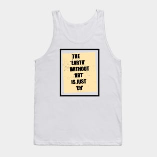 The Earth Without Art Is Just Eh Tank Top